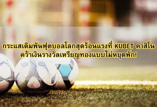กระแสเดิมพันฟุตบอลโลกสุดร้อนแรงที่ KUBET คาสิโน คว้าเงินรางวัลเหรียญทองแบบไม่หยุดพัก!